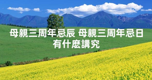 母親三周年忌辰 母親三周年忌日有什麽講究